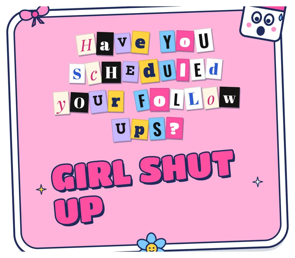 Sticker: Have you scheduled your follow-ups? Girl shut up